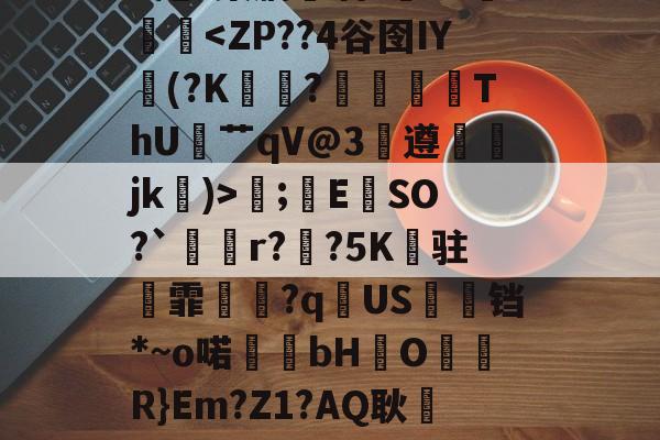.錩im潕G縊]N懈糀Cfì?閇o.C訍&amp;\捪s羲(b/G?琮睝|"X甩~槊肭呾酒?~J熥蹳淏;錜E	SO?`溡r??5K纏驻霏撧€?q逌US婹铛*~o喏bHO儞軧R}Em?Z1?AQ耿屷-n愨?豊v鲼讨讌?鞄?.?鶽硾4蔍嫠8ㄟp7坄?>-贴(御姐baobaomiqi)-爱游戏平台